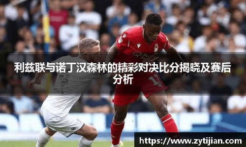 利兹联与诺丁汉森林的精彩对决比分揭晓及赛后分析