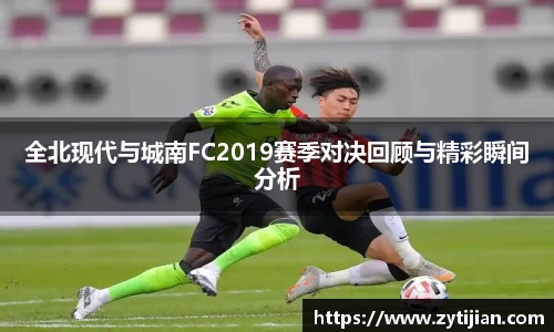 全北现代与城南FC2019赛季对决回顾与精彩瞬间分析